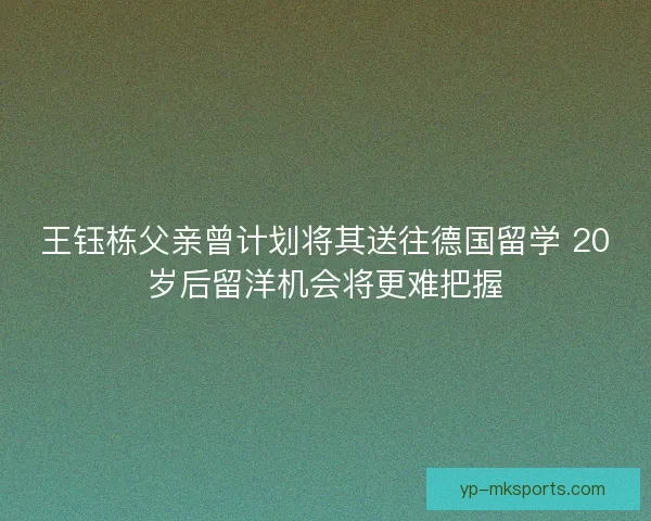 王钰栋父亲曾计划将其送往德国留学 20岁后留洋机会将更难把握