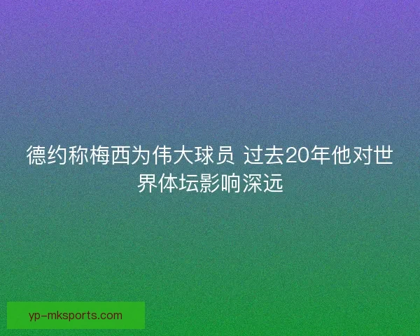 德约称梅西为伟大球员 过去20年他对世界体坛影响深远 德约称梅西为伟大球员 过去20年他对世界体坛影响深远
